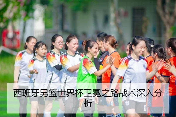 西班牙男篮世界杯卫冕之路战术深入分析